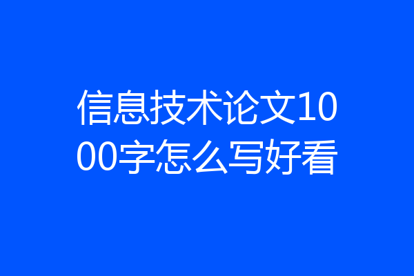 信息技术论文1000字怎么写好看