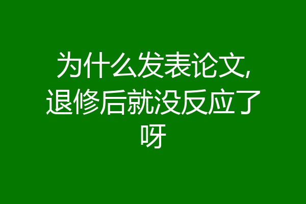 为什么发表论文,退修后就没反应了呀