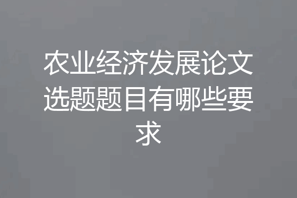 农业经济发展论文选题题目有哪些要求