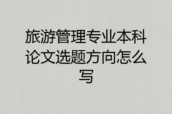 旅游管理专业本科论文选题方向怎么写