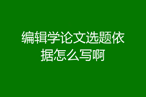 编辑学论文选题依据怎么写啊