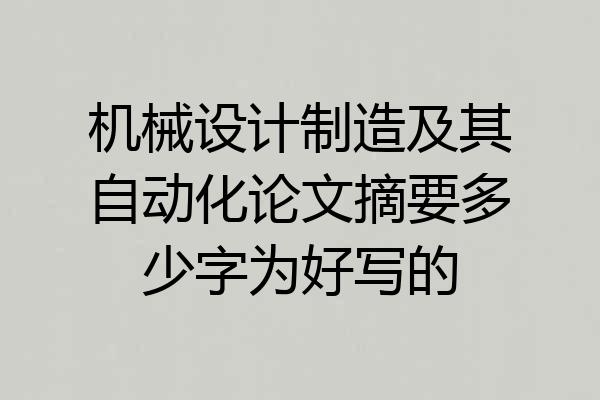机械设计制造及其自动化论文摘要多少字为好写的