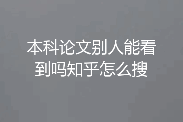 本科论文别人能看到吗知乎怎么搜