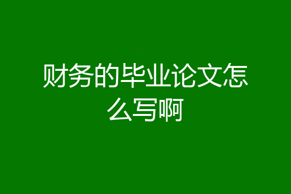 财务的毕业论文怎么写啊