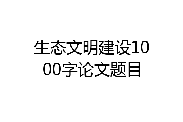 生态文明建设1000字论文题目