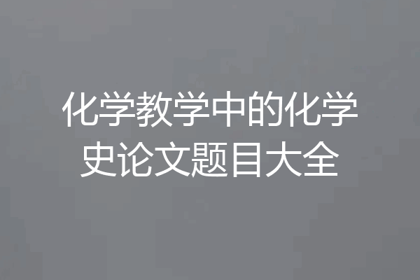 化学教学中的化学史论文题目大全