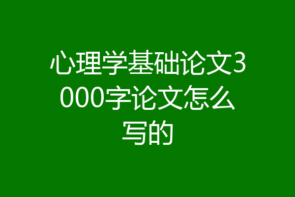 心理学基础论文3000字论文怎么写的
