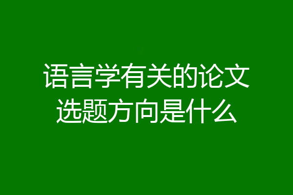 语言学有关的论文选题方向是什么