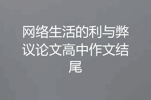 网络生活的利与弊议论文高中作文结尾