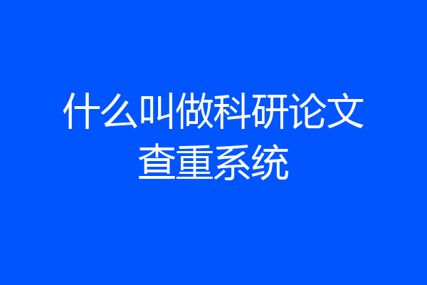 什么叫做科研论文查重系统