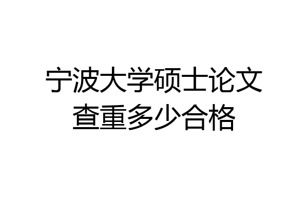 宁波大学硕士论文查重多少合格