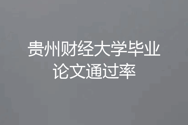 贵州财经大学毕业论文通过率