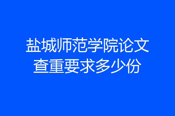 盐城师范学院论文查重要求多少份