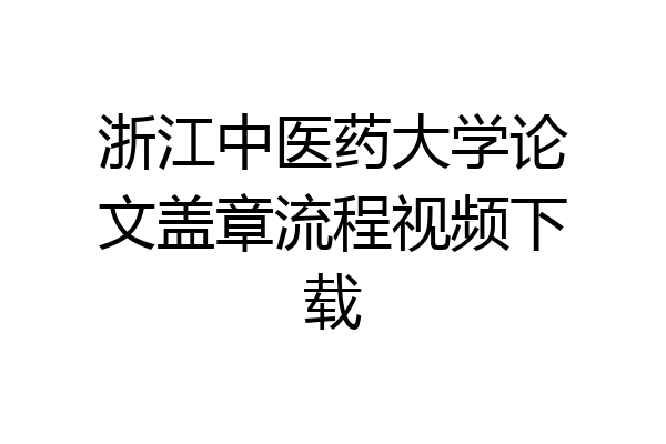 浙江中医药大学论文盖章流程视频下载