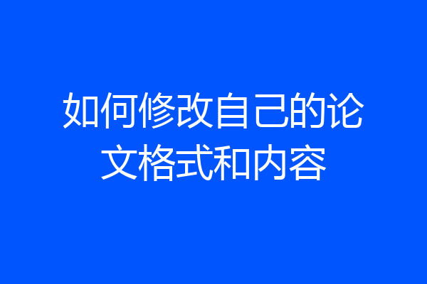 如何修改自己的论文格式和内容