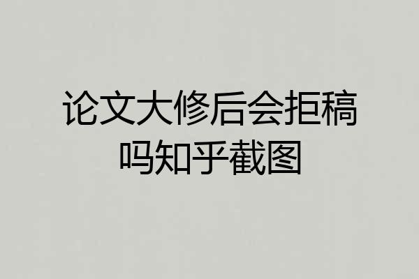 论文大修后会拒稿吗知乎截图