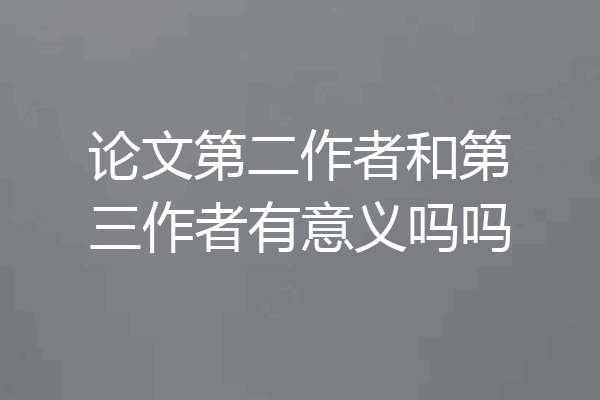论文第二作者和第三作者有意义吗吗