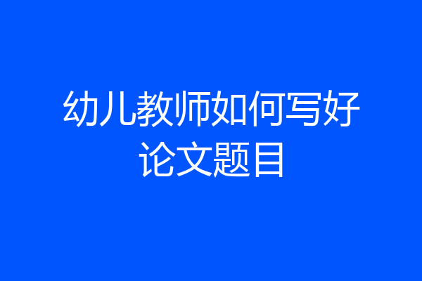 幼儿教师如何写好论文题目