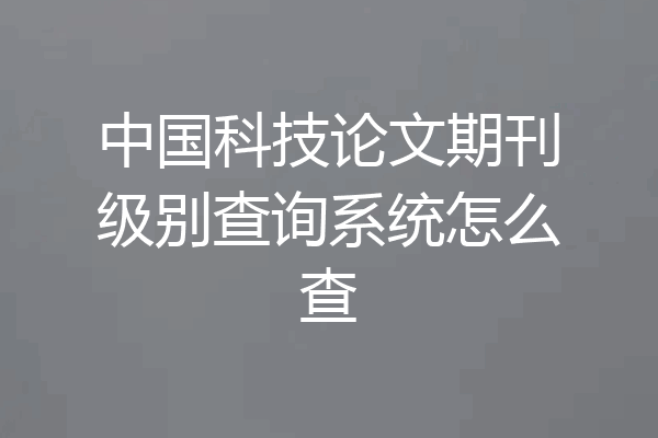 中国科技论文期刊级别查询系统怎么查