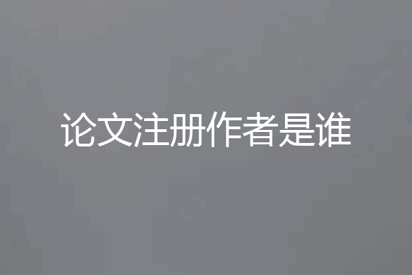 论文注册作者是谁