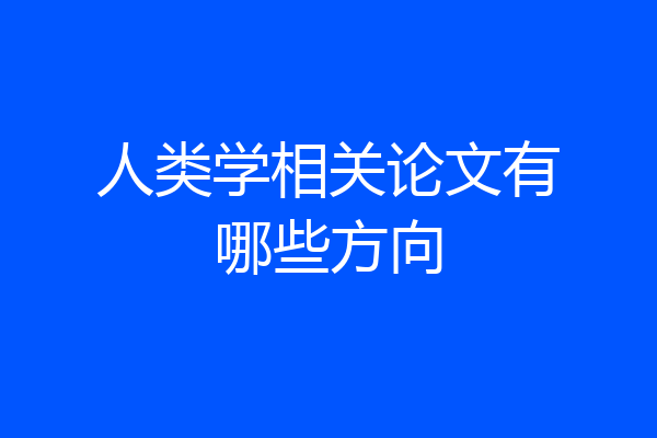 人类学相关论文有哪些方向