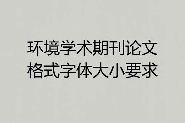 环境学术期刊论文格式字体大小要求