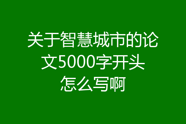 关于智慧城市的论文5000字开头怎么写啊