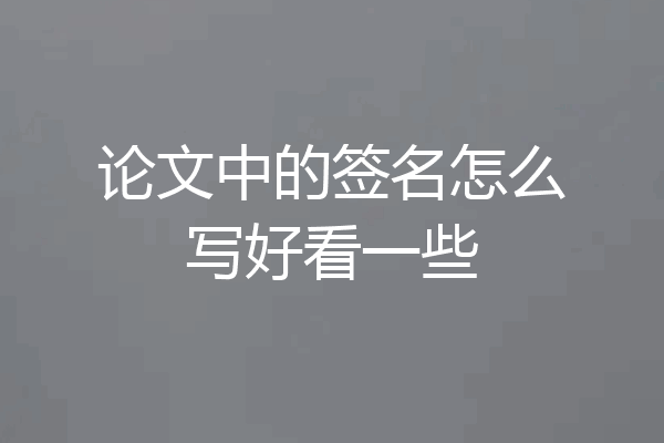 论文中的签名怎么写好看一些