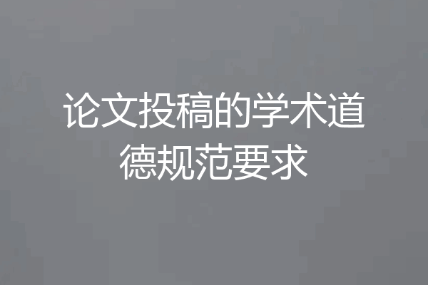 论文投稿的学术道德规范要求