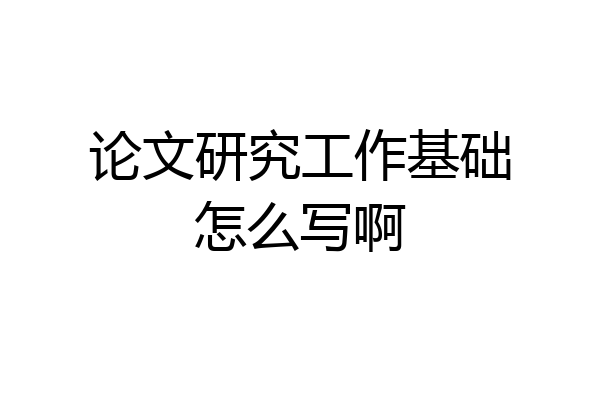 论文研究工作基础怎么写啊