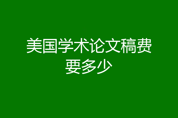 美国学术论文稿费要多少