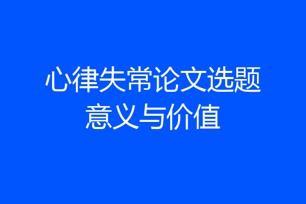心律失常论文选题意义与价值