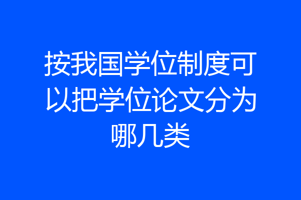 按我国学位制度可以把学位论文分为哪几类