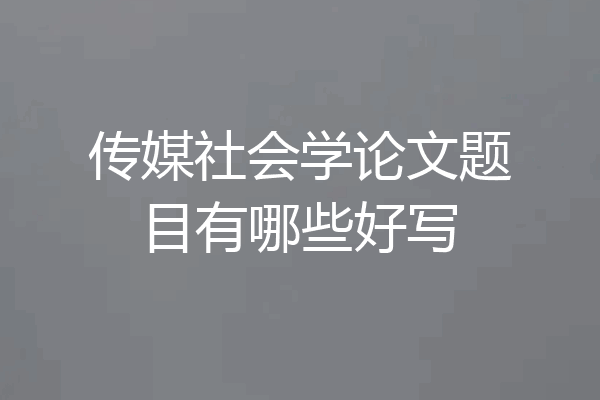 传媒社会学论文题目有哪些好写