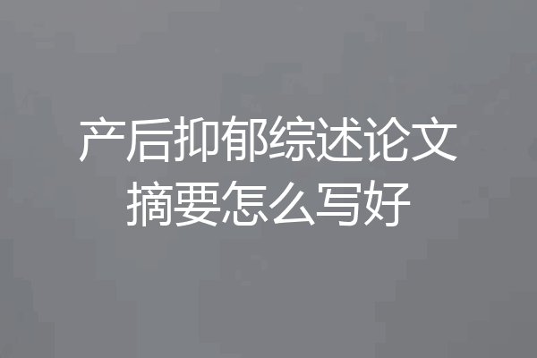 产后抑郁综述论文摘要怎么写好