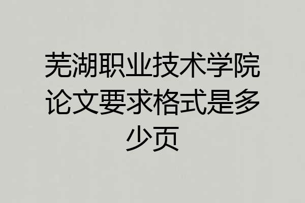 芜湖职业技术学院论文要求格式是多少页