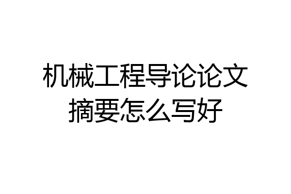机械工程导论论文摘要怎么写好