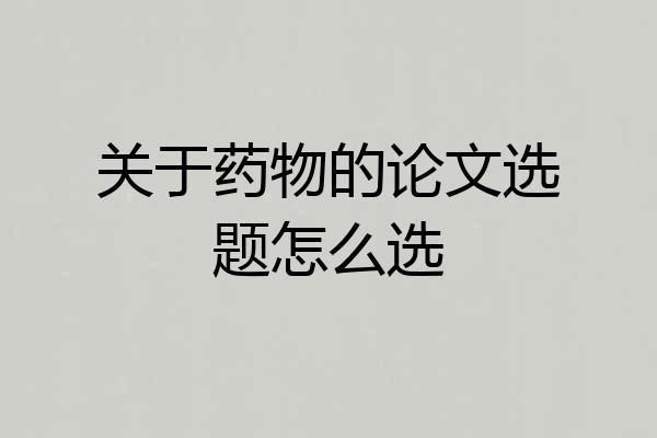 关于药物的论文选题怎么选
