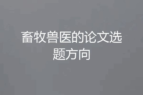 畜牧兽医的论文选题方向