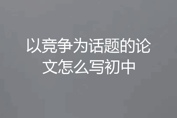 以竞争为话题的论文怎么写初中