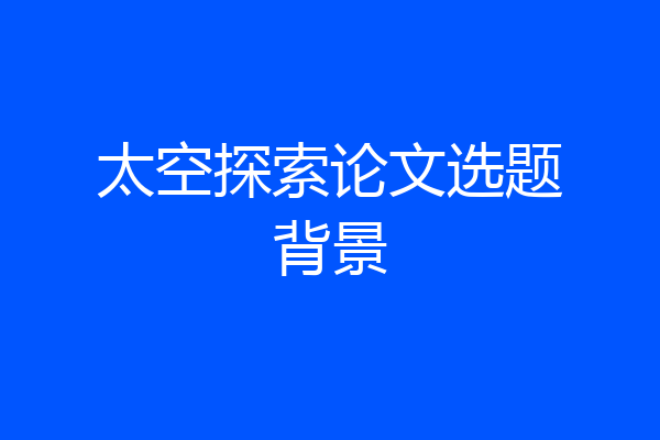 太空探索论文选题背景