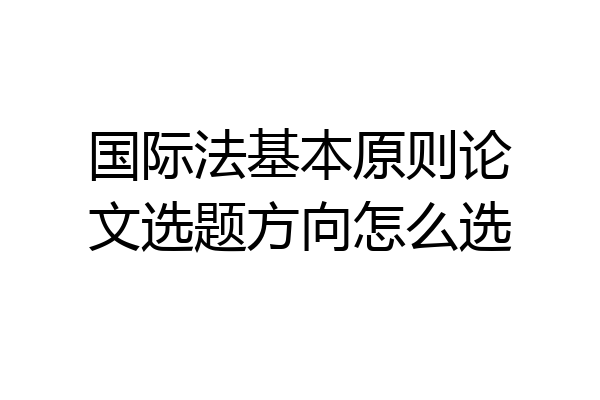 国际法基本原则论文选题方向怎么选