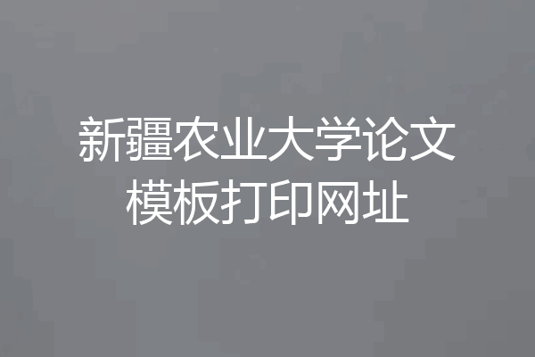 新疆农业大学论文模板打印网址