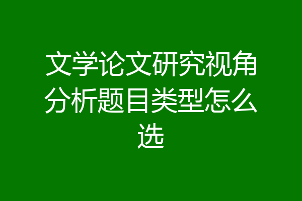文学论文研究视角分析题目类型怎么选