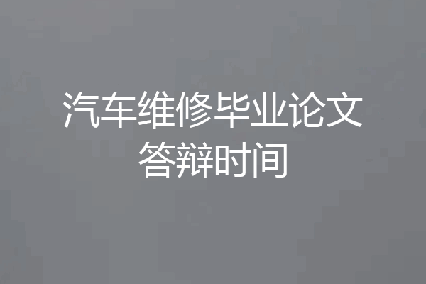 汽车维修毕业论文答辩时间