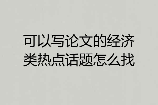 可以写论文的经济类热点话题怎么找