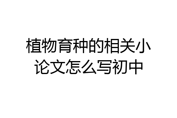 植物育种的相关小论文怎么写初中