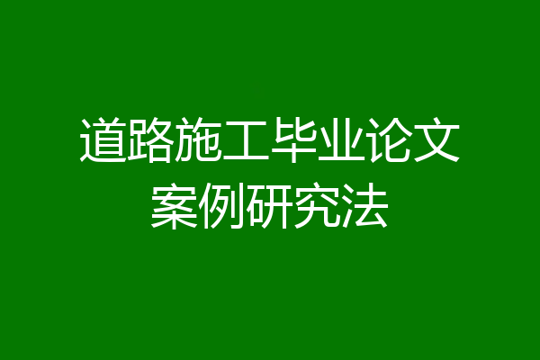 道路施工毕业论文案例研究法
