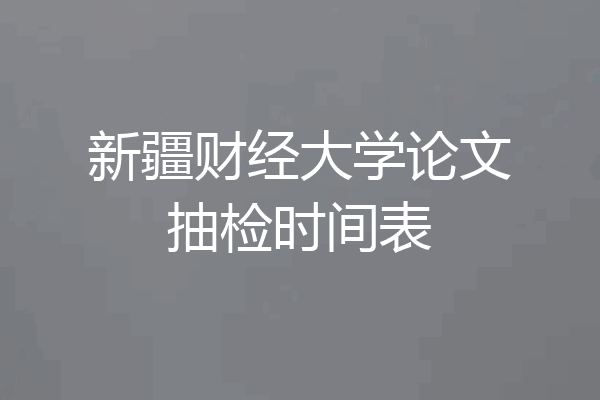 新疆财经大学论文抽检时间表