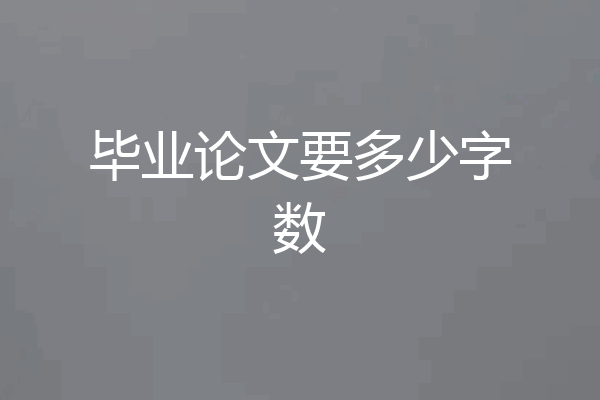 毕业论文要多少字数